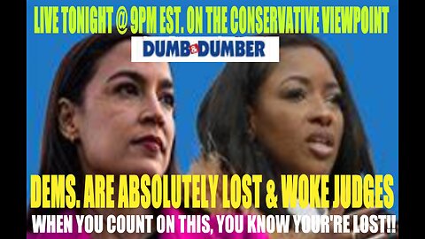DEMS. ABSOLUTELY LOST & WOKE JUDGES!! LIVE TONIGHT @ 9PM EST. ON THE CONSERVATIVE VIEWPOINT