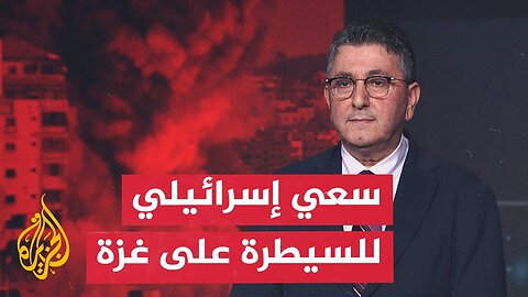 قراءة عسكرية | نتنياهو يقول إن إسرائيل تنوي السيطرة على غزة بالكامل