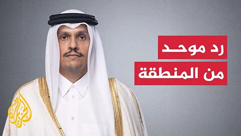 رئيس الوزراء وزير الخارجية القطري: نأمل أن يكون رد المنطقة حقيقيا من أجل وقف بلطجة إسرائيل