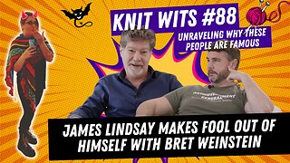KNIT WITS #88: James Lindsay Makes Fool Out Of Himself On Bret Weinstein’s Podcast