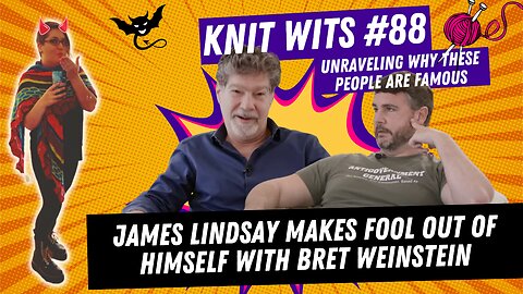 KNIT WITS #88: James Lindsay Makes Fool Out Of Himself On Bret Weinstein’s Podcast