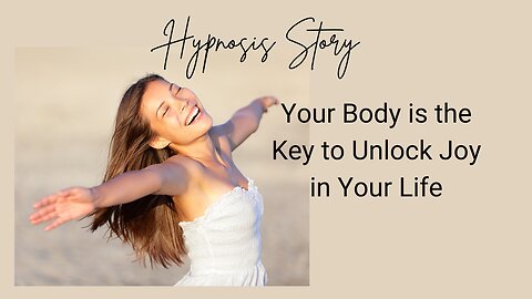 Hypnosis Story: Your body is the key to unlocking joy for your life