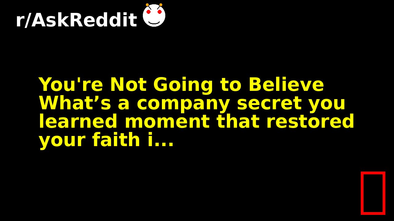 You're Not Going to Believe What’s a company secret you learned moment that restored your faith i...