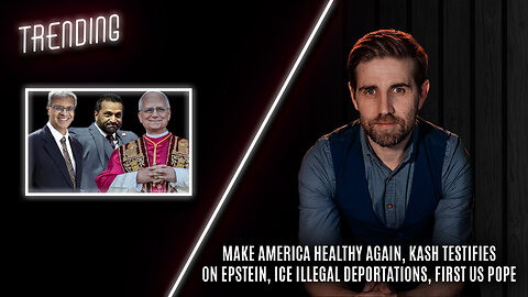 Trending Ep87 - MAHA, Kash Testifies on Epstein, ICE Illegal Deportations, First US Pope.