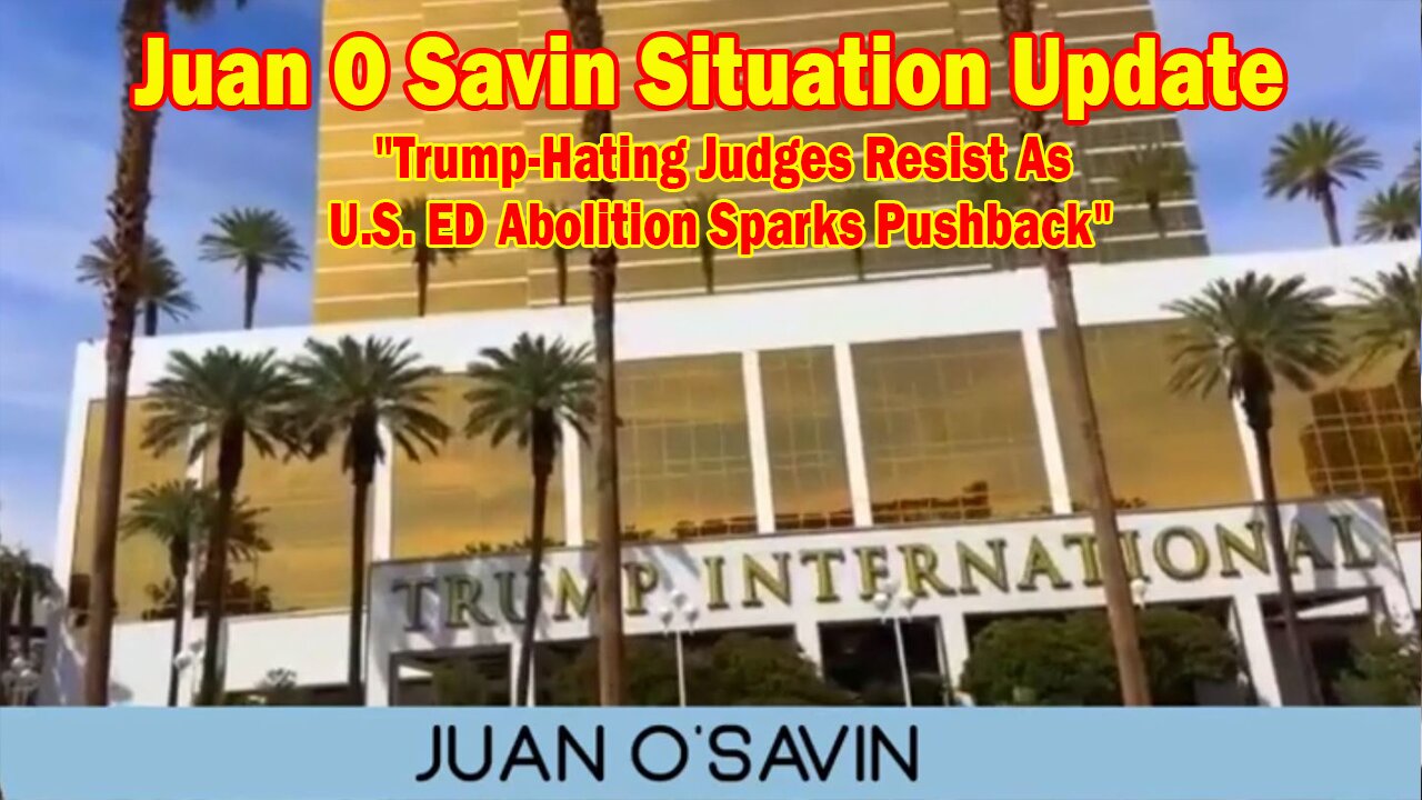 Juan O Savin Situation Update: "Trump-Hating Judges Resist As U.S. ED Abolition Sparks Pushback"