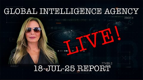18-JUL-25 GLOBAL INTELLIGENCE AGENCY REPORT LIVE!!