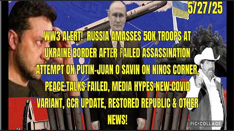 5/27/25 - WW3 ALERT! RUSSIA AMASSES 50K TROOPS AT UKRAINE BORDER AFTER FAILED ASSASSINATION ATTEMPT ON PUTIN - PEACE TALKS FAILED, MEDIA HYPES NEW COVID VARIANT, GCR UPDATE & OTHER NEWS...