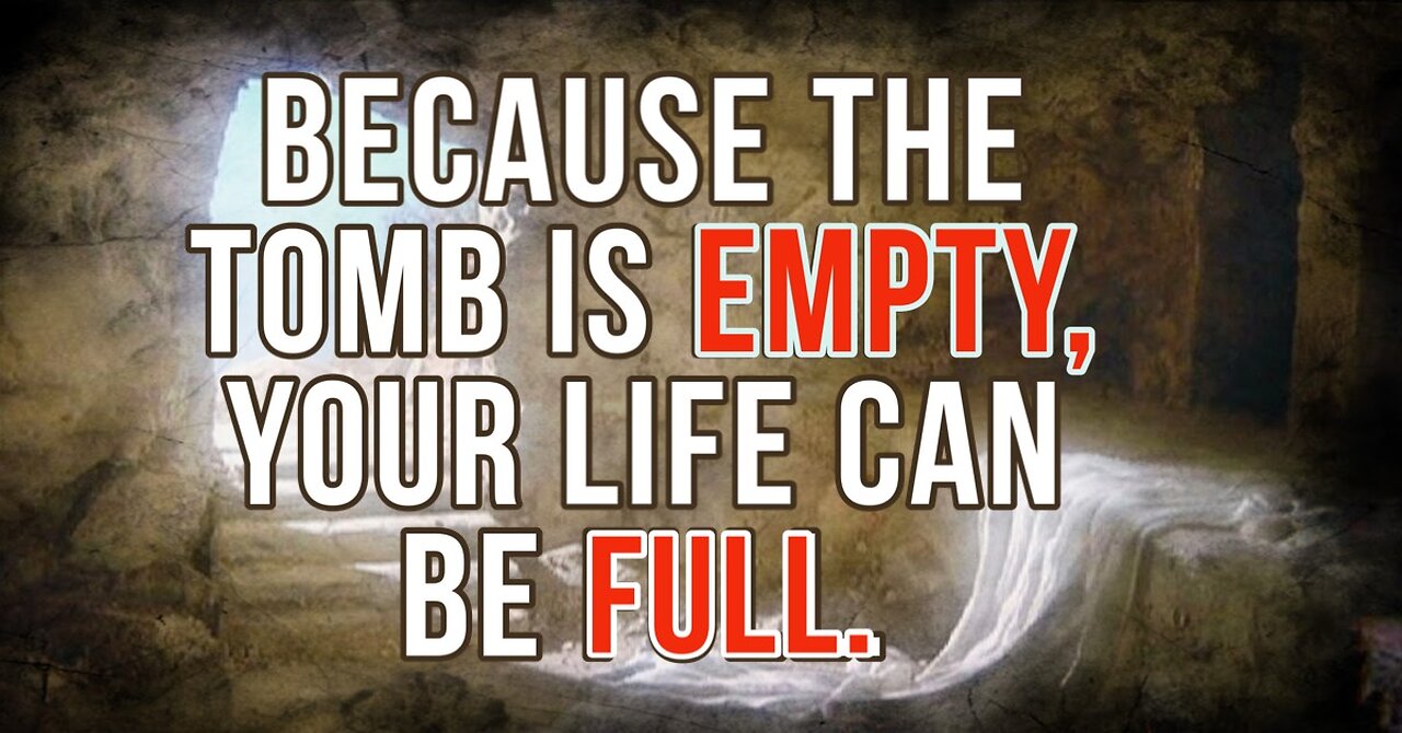 Because the Tomb is Empty Your Life Can be Full