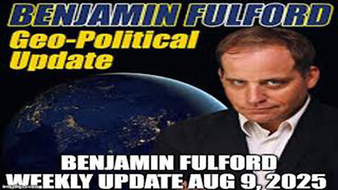 BENJAMIN FULFORD WEEKLY UPDATE AUG 9, 2025
