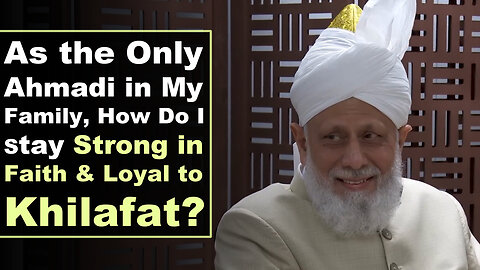 As the Only Ahmadi in My Family, How Do I Stay Strong in Faith & Loyal to Khilafat?