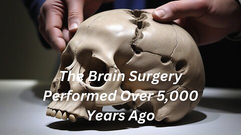 The Brain Surgery Performed Over 5,000 Years Ago