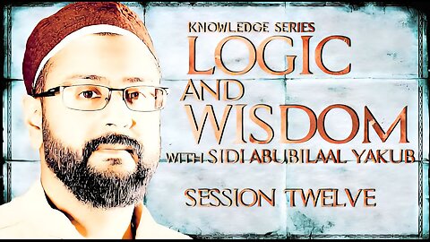 Logic and Wisdom | Session 12 | Sidi AbuBilaal Yakub