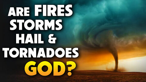Are Fires, Storms, Hail & Tornadoes God? 05/21/2025