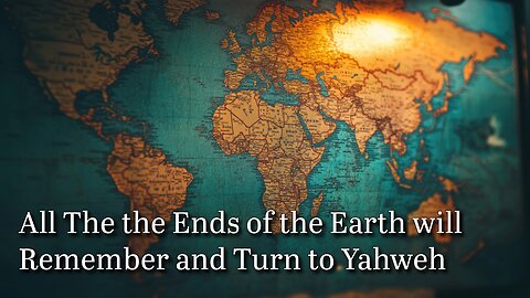 All the Ends of the Earth will Remember and Turn to Yahweh