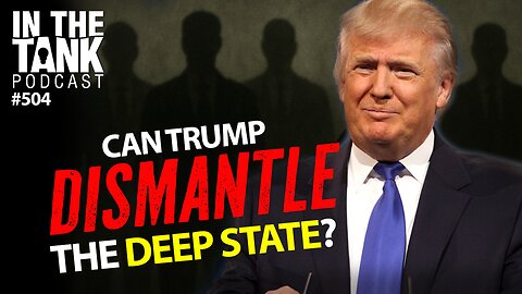 Can Trump Dismantle the Deep State? – In The Tank #504
