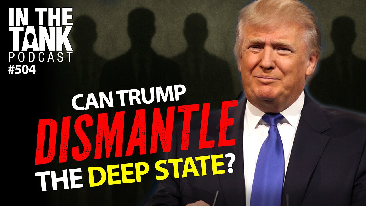 Can Trump Dismantle the Deep State? – In The Tank #504