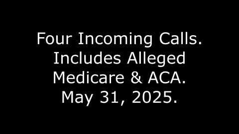 Four Incoming Calls: Includes Alleged Medicare & ACA, May 31, 2025