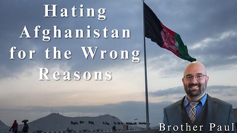 Hating Afghanistan For The Wrong Reasons || Brother Paul