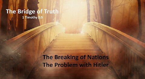 Bridge of Truth - The Breaking of Nations - THe Problem with Hitler