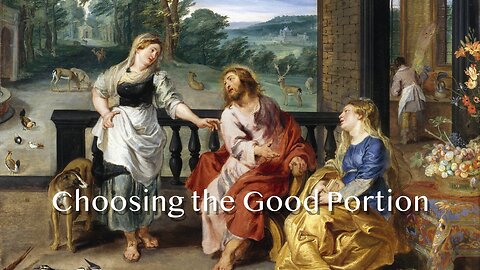 Choosing the Good Portion - Luke 10:38-42 - 9th Sunday after Pentecost - August 10, 2025