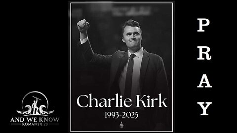AND WE KNOW 9.11.25: Charlie Kirk life dedicated to his SAVIOR, Pray!