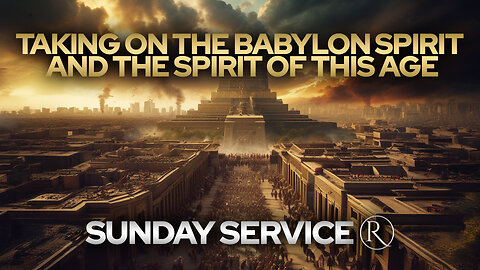 Taking on the Babylon Spirit and the Spirit of this Age • Sunday Service