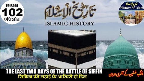 Islamic History Episode102 Last two days Battle of Siffin पिछले दो दिन सिफ़िन جنگ صفین کے آخری دو دن