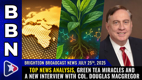 Top news analysis, Green Tea miracles and a new interview... (BBN, July 25, 2025)