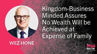 Ep.884 - Kingdom-Business Minded Assures No Wealth Will be Achieved at Expense of Family - Wez Hone