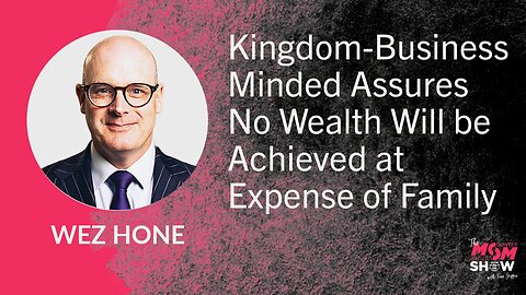 Ep.884 - Kingdom-Business Minded Assures No Wealth Will be Achieved at Expense of Family - Wez Hone