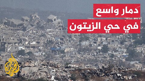 مشاهد حصرية للجزيرة تكشف دمارا هائلا في حي الزيتون بغزة
