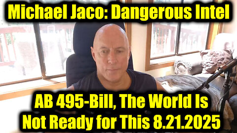 Michael Jaco Dangerous Intel 8.21.25 - AB 495-Bill, The World Is Not Ready for This