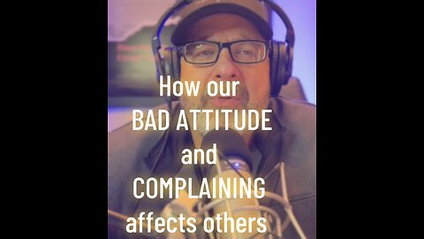 How does our BAD ATTITUDE and COMPLAINING affect the world around us?