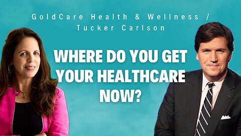 GoldCare Health & Wellness / Tucker Carlson: Where do you get your healthcare now?