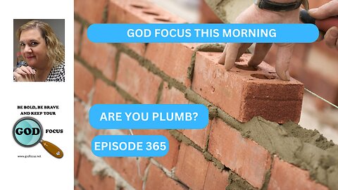 GOD FOCUS THIS MORNING EP365 ARE YOU PLUMB