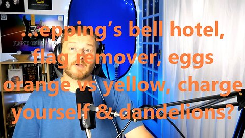…epping’s bell hotel, flag remover, eggs orange vs yellow, charge yourself & dandelions?