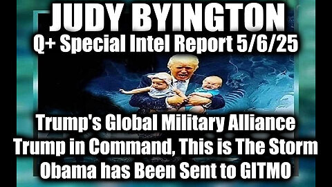 Judy Byington 5.6.25 ~ Trump's Global Military Alliance, This is The Storm;