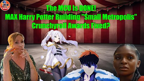 MCU Is DONE! MAX Harry Potter Building "Small Metropolis", Crunchyroll Awards Fixed?