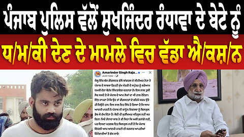 ਪੰਜਾਬ ਪੁਲਿਸ ਵੱਲੋਂ ਸੁਖਜਿੰਦਰ ਰੰਧਾਵਾ ਦੇ ਬੇਟੇ ਨੂੰ ਧ/ਮ/ਕੀ ਦੇਣ ਦੇ ਮਾਮਲੇ ਵਿਚ ਵੱਡਾ ਐ/ਕ/ਸ਼/ਨ