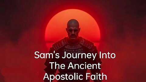 SAM'S JOURNEY INTO THE ANCIENT APOSTOLIC FAITH