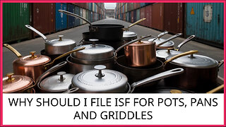 Why Should I File ISF For Pots, Pans And Griddles