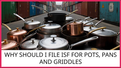 Why Should I File ISF For Pots, Pans And Griddles