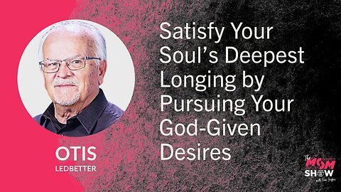 Ep. 851 - Satisfy Your Soul’s Deepest Longing by Pursuing Your God-Given Desires - Otis Ledbetter