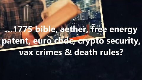 …1775 bible, aether, free energy patent, euro cbdc, crypto security, vax crimes & death rules?