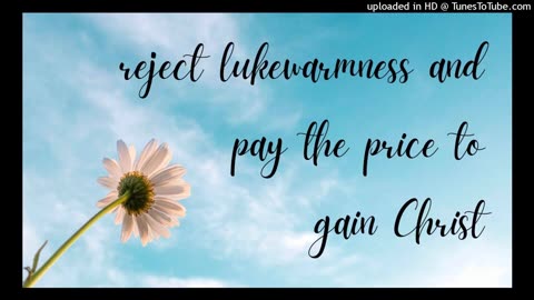 reject lukewarmness and pay the price to gain Christ