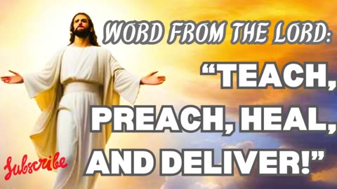 WORD FROM THE LORD: " TEACH , PREACH, HEAL, AND DELIVER!"
