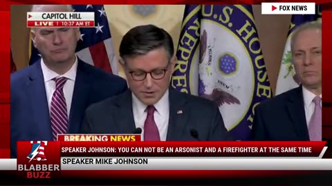 Speaker Johnson: You Can Not Be An Arsonist And A Firefighter At The Same Time