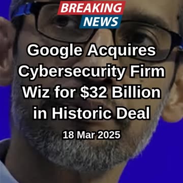 Google Acquires Cybersecurity Firm Wiz for $32 Billion in Historic Dea