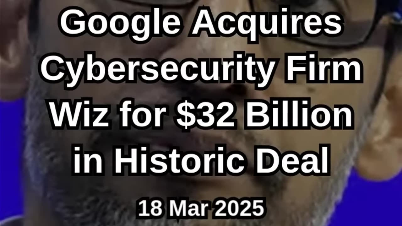 Google Acquires Cybersecurity Firm Wiz for $32 Billion in Historic Dea