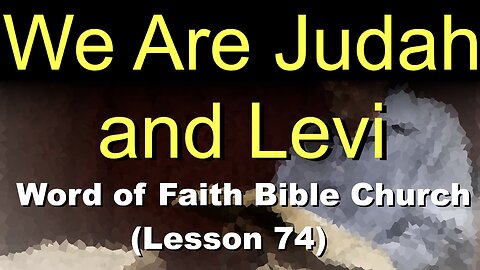 Word of Faith Bible Church (Lesson 74): We Are Judah and Levi